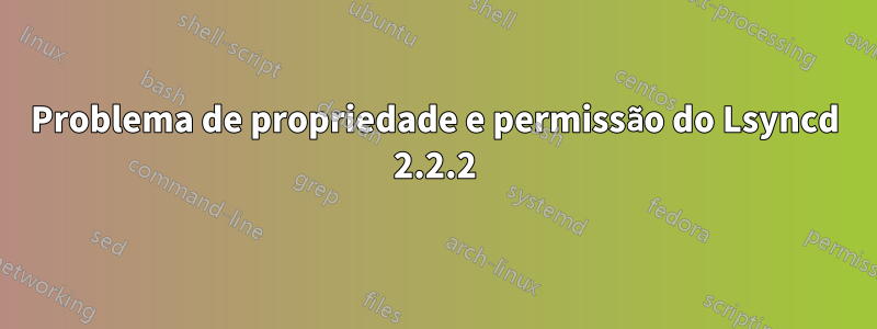 Problema de propriedade e permissão do Lsyncd 2.2.2