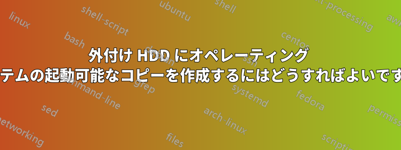 外付け HDD にオペレーティング システムの起動可能なコピーを作成するにはどうすればよいですか?