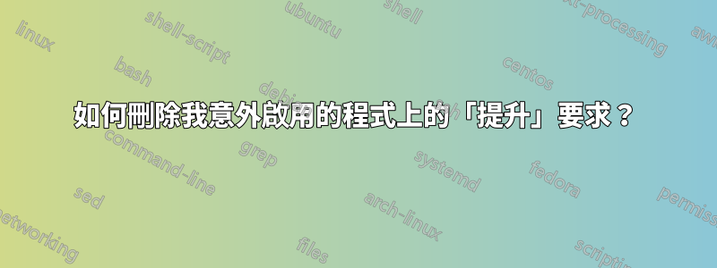 如何刪除我意外啟用的程式上的「提升」要求？