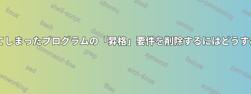 誤って有効にしてしまったプログラムの「昇格」要件を削除するにはどうすればよいですか?