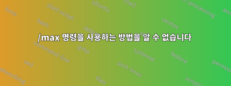 /max 명령을 사용하는 방법을 알 수 없습니다