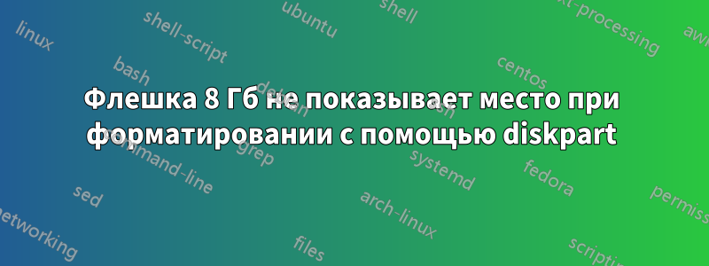 Флешка 8 Гб не показывает место при форматировании с помощью diskpart