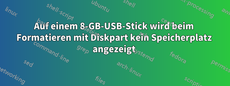 Auf einem 8-GB-USB-Stick wird beim Formatieren mit Diskpart kein Speicherplatz angezeigt