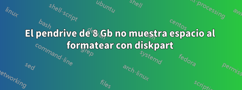 El pendrive de 8 Gb no muestra espacio al formatear con diskpart