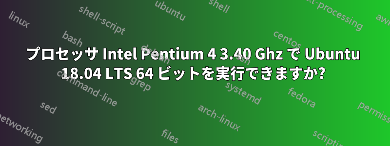 プロセッサ Intel Pentium 4 3.40 Ghz で Ubuntu 18.04 LTS 64 ビットを実行できますか?