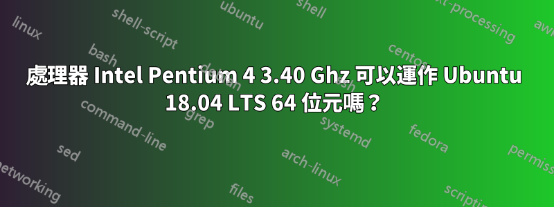 處理器 Intel Pentium 4 3.40 Ghz 可以運作 Ubuntu 18.04 LTS 64 位元嗎？