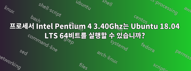 프로세서 Intel Pentium 4 3.40Ghz는 Ubuntu 18.04 LTS 64비트를 실행할 수 있습니까?