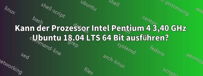 Kann der Prozessor Intel Pentium 4 3,40 GHz Ubuntu 18.04 LTS 64 Bit ausführen?