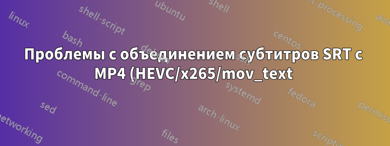 Проблемы с объединением субтитров SRT с MP4 (HEVC/x265/mov_text), перекодированным для iOS: «pts не имеет значения» и «вне диапазона для формата mov/mp4»