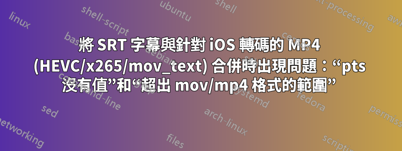 將 SRT 字幕與針對 iOS 轉碼的 MP4 (HEVC/x265/mov_text) 合併時出現問題：“pts 沒有值”和“超出 mov/mp4 格式的範圍”