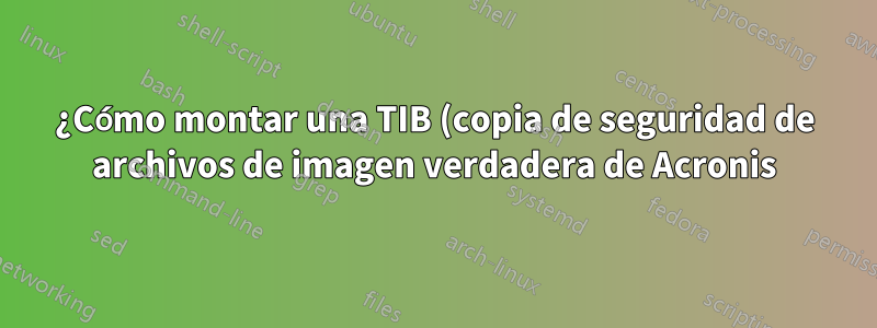 ¿Cómo montar una TIB (copia de seguridad de archivos de imagen verdadera de Acronis) que contiene una unidad de SISTEMA cifrada como unidad física, para montarla en True Crypt?