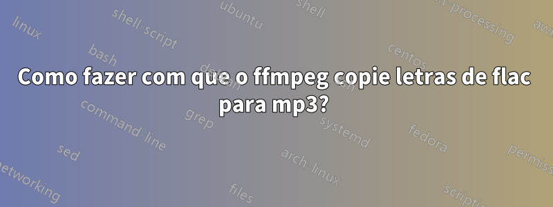 Como fazer com que o ffmpeg copie letras de flac para mp3?