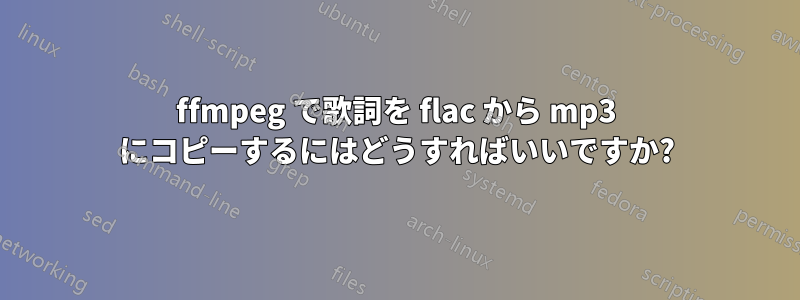 ffmpeg で歌詞を flac から mp3 にコピーするにはどうすればいいですか?