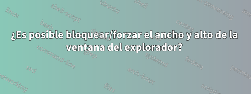 ¿Es posible bloquear/forzar el ancho y alto de la ventana del explorador?