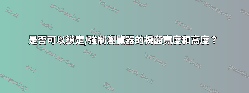 是否可以鎖定/強制瀏覽器的視窗寬度和高度？