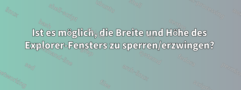 Ist es möglich, die Breite und Höhe des Explorer-Fensters zu sperren/erzwingen?