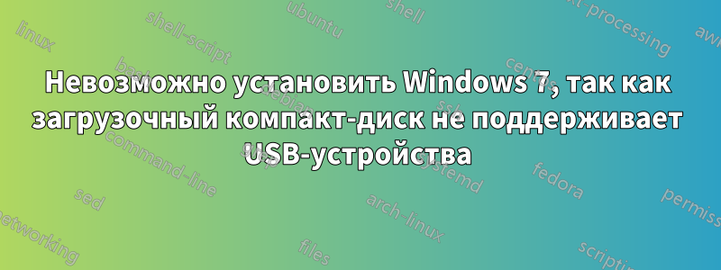 Невозможно установить Windows 7, так как загрузочный компакт-диск не поддерживает USB-устройства