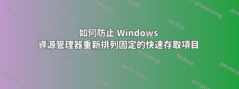 如何防止 Windows 資源管理器重新排列固定的快速存取項目