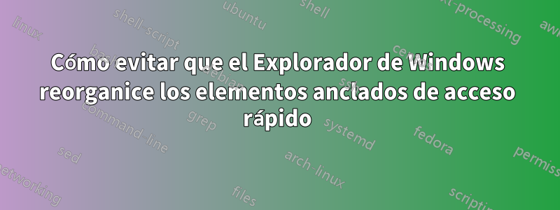 Cómo evitar que el Explorador de Windows reorganice los elementos anclados de acceso rápido