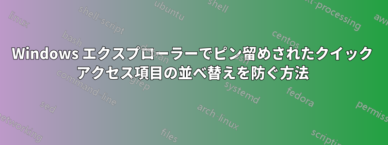 Windows エクスプローラーでピン留めされたクイック アクセス項目の並べ替えを防ぐ方法