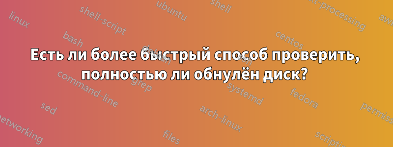 Есть ли более быстрый способ проверить, полностью ли обнулён диск?