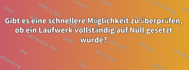 Gibt es eine schnellere Möglichkeit zu überprüfen, ob ein Laufwerk vollständig auf Null gesetzt wurde?