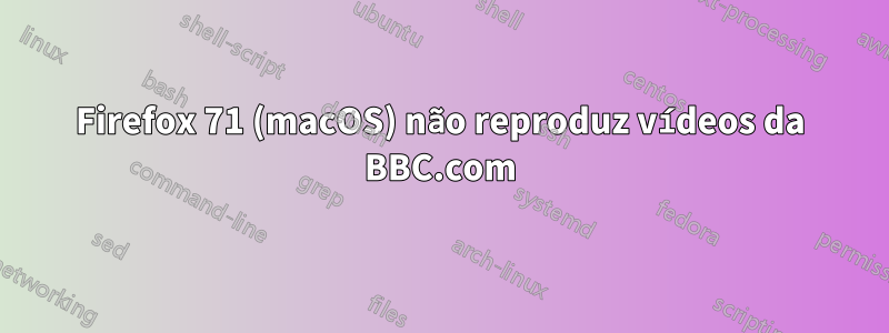 Firefox 71 (macOS) não reproduz vídeos da BBC.com