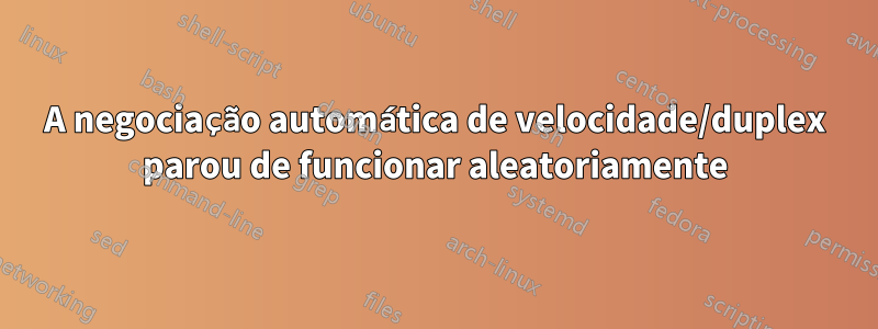 A negociação automática de velocidade/duplex parou de funcionar aleatoriamente