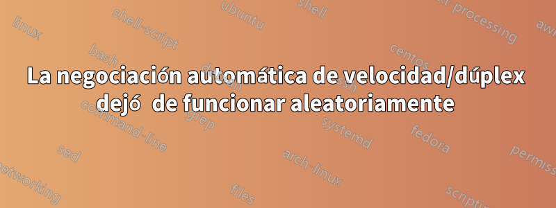 La negociación automática de velocidad/dúplex dejó de funcionar aleatoriamente