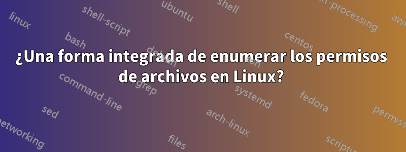 ¿Una forma integrada de enumerar los permisos de archivos en Linux?