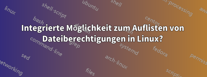 Integrierte Möglichkeit zum Auflisten von Dateiberechtigungen in Linux?