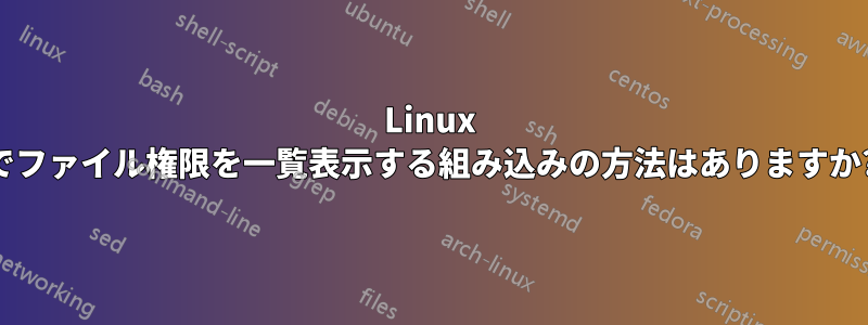 Linux でファイル権限を一覧表示する組み込みの方法はありますか?