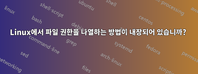 Linux에서 파일 권한을 나열하는 방법이 내장되어 있습니까?