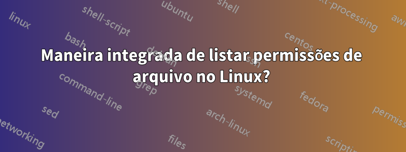 Maneira integrada de listar permissões de arquivo no Linux?