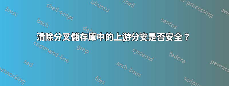 清除分叉儲存庫中的上游分支是否安全？