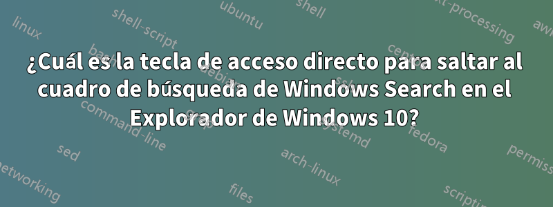 ¿Cuál es la tecla de acceso directo para saltar al cuadro de búsqueda de Windows Search en el Explorador de Windows 10?