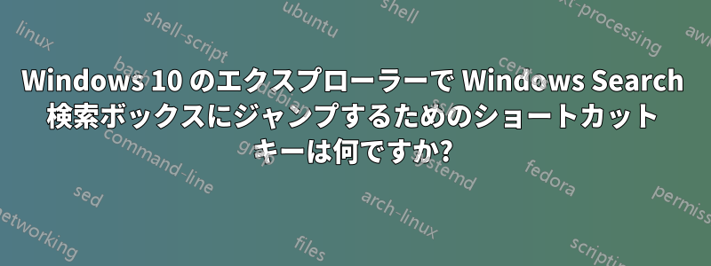 Windows 10 のエクスプローラーで Windows Search 検索ボックスにジャンプするためのショートカット キーは何ですか?