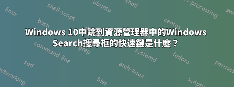 Windows 10中跳到資源管理器中的Windows Search搜尋框的快速鍵是什麼？