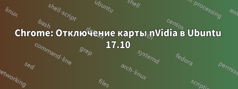 Chrome: Отключение карты nVidia в Ubuntu 17.10