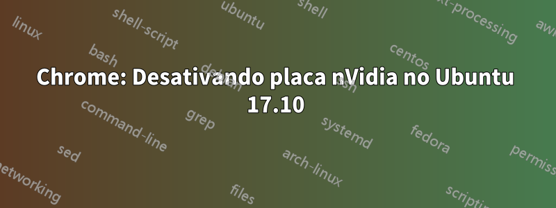 Chrome: Desativando placa nVidia no Ubuntu 17.10