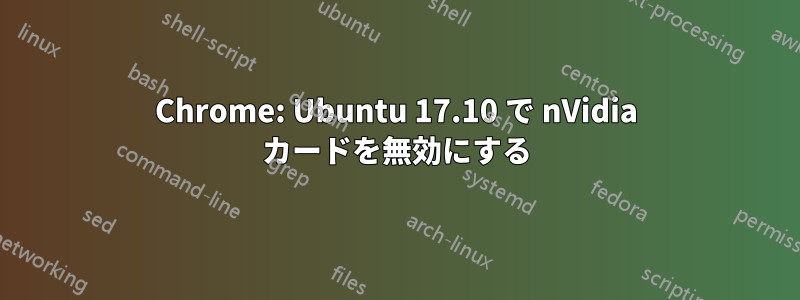 Chrome: Ubuntu 17.10 で nVidia カードを無効にする