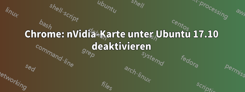 Chrome: nVidia-Karte unter Ubuntu 17.10 deaktivieren