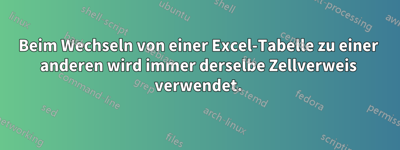 Beim Wechseln von einer Excel-Tabelle zu einer anderen wird immer derselbe Zellverweis verwendet.