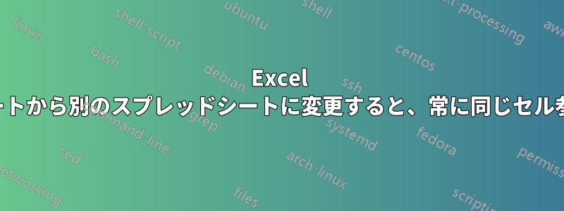 Excel スプレッドシートから別のスプレッドシートに変更すると、常に同じセル参照になります