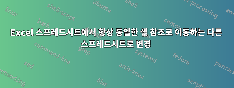 Excel 스프레드시트에서 항상 동일한 셀 참조로 이동하는 다른 스프레드시트로 변경