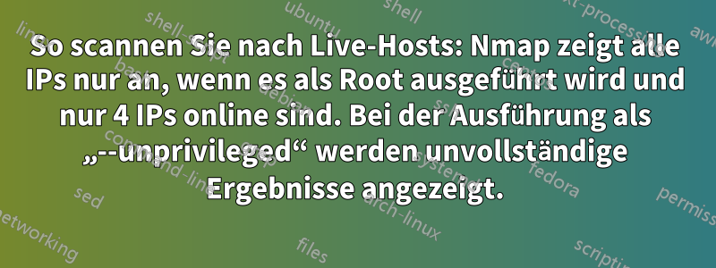 So scannen Sie nach Live-Hosts: Nmap zeigt alle IPs nur an, wenn es als Root ausgeführt wird und nur 4 IPs online sind. Bei der Ausführung als „--unprivileged“ werden unvollständige Ergebnisse angezeigt.