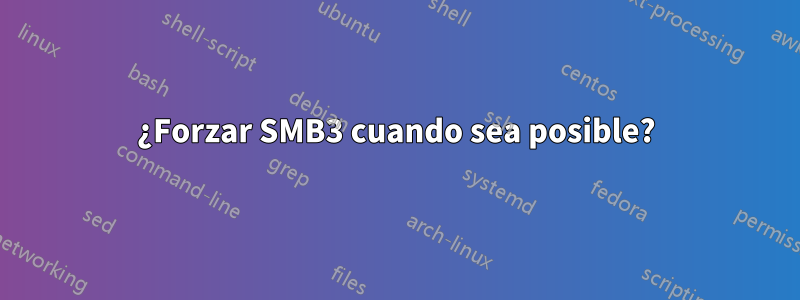 ¿Forzar SMB3 cuando sea posible?