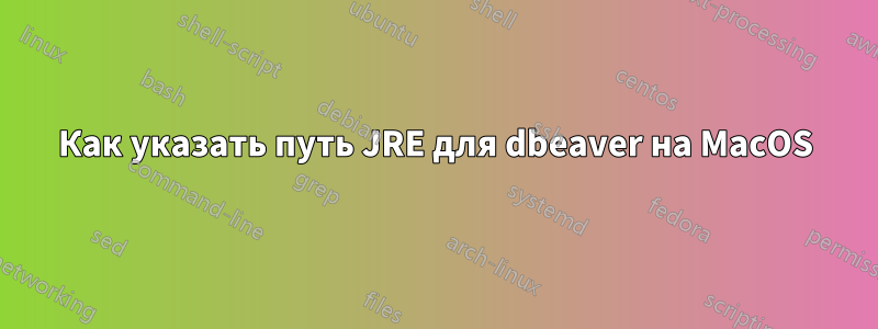 Как указать путь JRE для dbeaver на MacOS