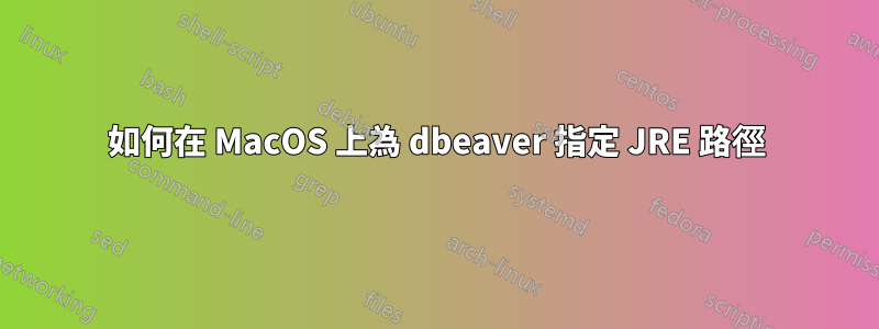 如何在 MacOS 上為 dbeaver 指定 JRE 路徑