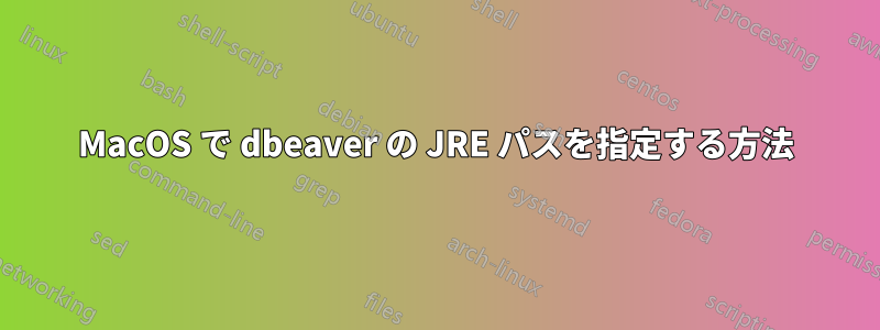 MacOS で dbeaver の JRE パスを指定する方法